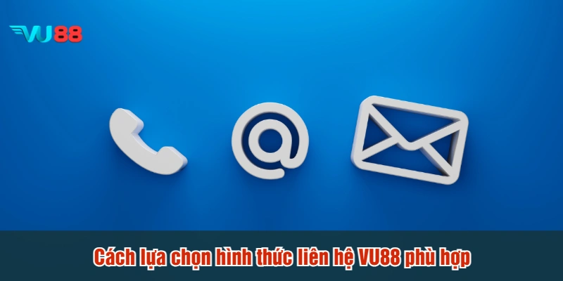 Cách lựa chọn hình thức liên hệ VU88 phù hợp