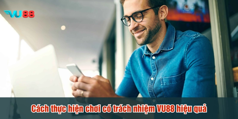 Cách thực hiện chơi có trách nhiệm VU88 hiệu quả