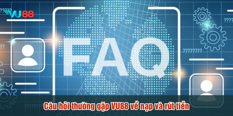 Câu hỏi thường gặp VU88 về nạp và rút tiền