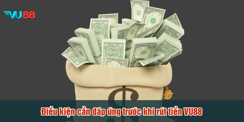 Điều kiện cần đáp ứng trước khi rút tiền VU88