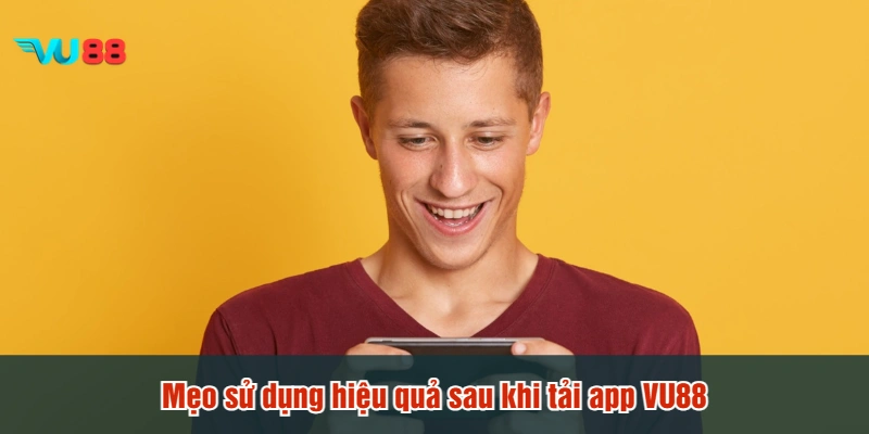 Mẹo sử dụng hiệu quả sau khi tải app VU88