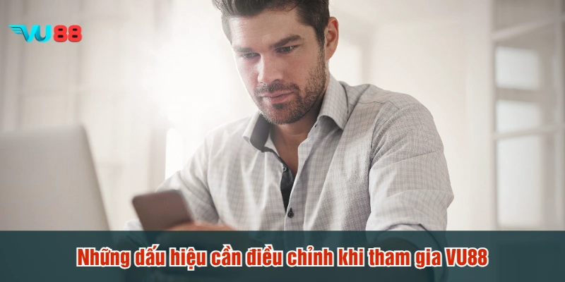 Những dấu hiệu cần điều chỉnh khi tham gia VU88