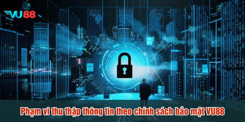 Phạm vi thu thập thông tin theo chính sách bảo mật VU88