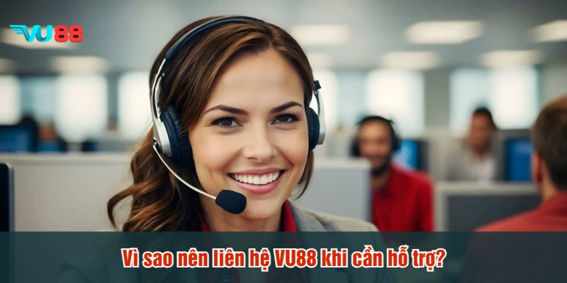 Vì sao nên liên hệ VU88 khi cần hỗ trợ?