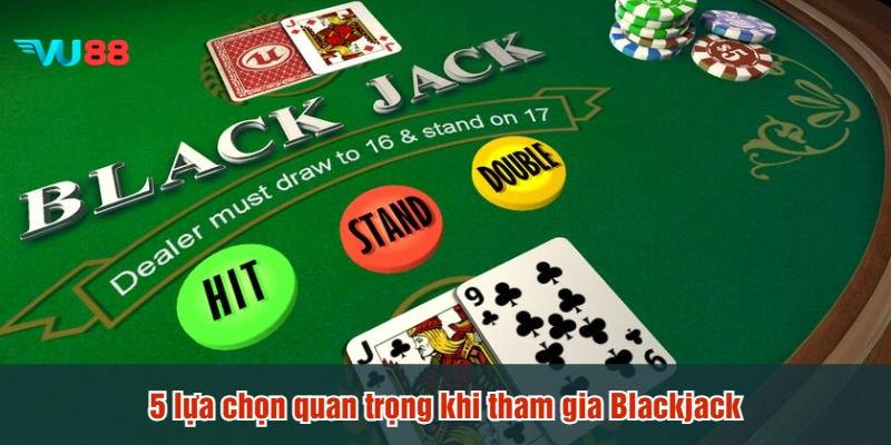 5 lựa chọn quan trọng khi tham gia Blackjack