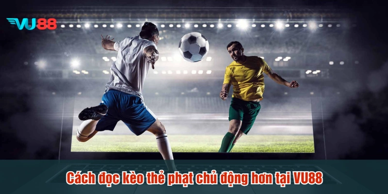 Cách đọc kèo thẻ phạt chủ động hơn tại VU88