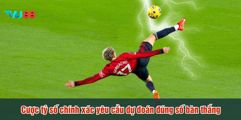 Cược tỷ số chính xác yêu cầu dự đoán đúng số bàn thắng