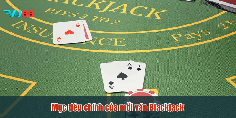 Mục tiêu chính của mỗi ván Blackjack